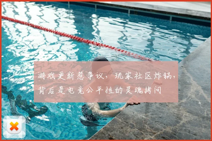游戏更新惹争议,玩家社区炸锅,背后是电竞公平性的灵魂拷问