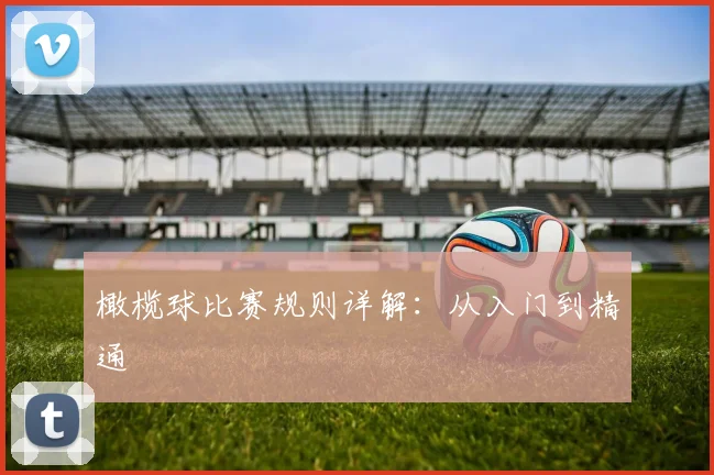 橄榄球比赛规则详解:从入门到精通