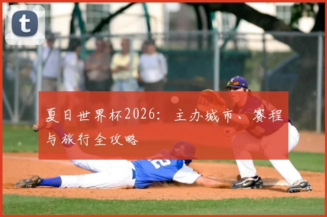 夏日世界杯2026:主办城市、赛程与旅行全攻略