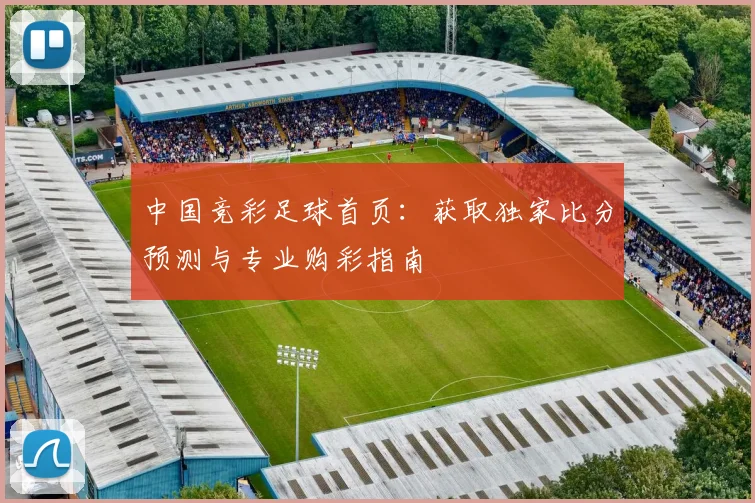中国竞彩足球首页:获取独家比分预测与专业购彩指南