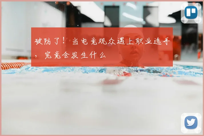 破防了！当电竞观众遇上职业选手，究竟会发生什么