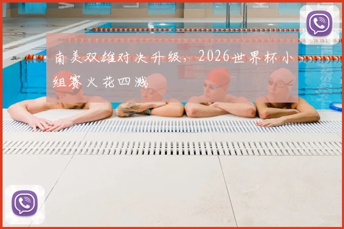 南美双雄对决升级，2026世界杯小组赛火花四溅