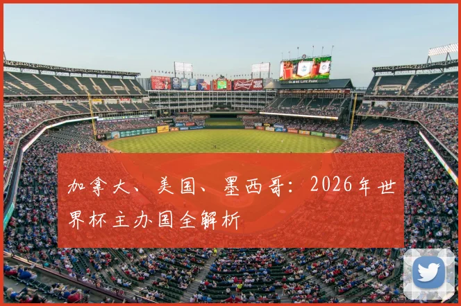 加拿大、美国、墨西哥：2026年世界杯主办国全解析