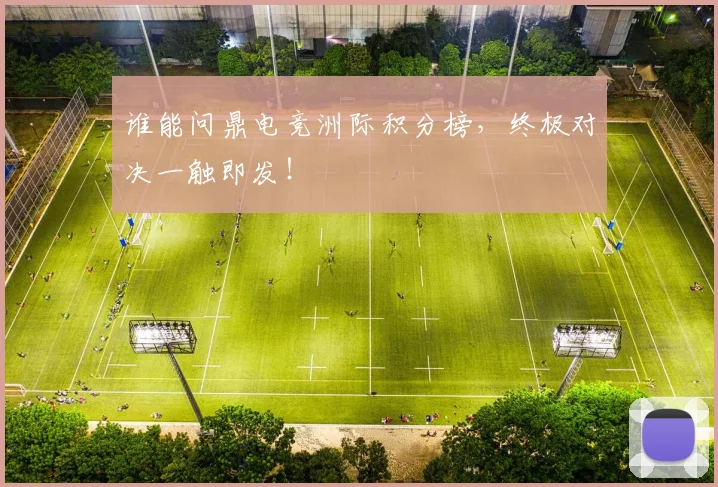 谁能问鼎电竞洲际积分榜，终极对决一触即发！
