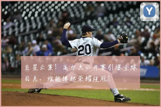 巨星云集！高尔夫公开赛引爆全球目光，谁能捧起荣耀桂冠！