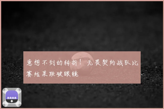 意想不到的转折！无畏契约战队比赛结果跌破眼镜