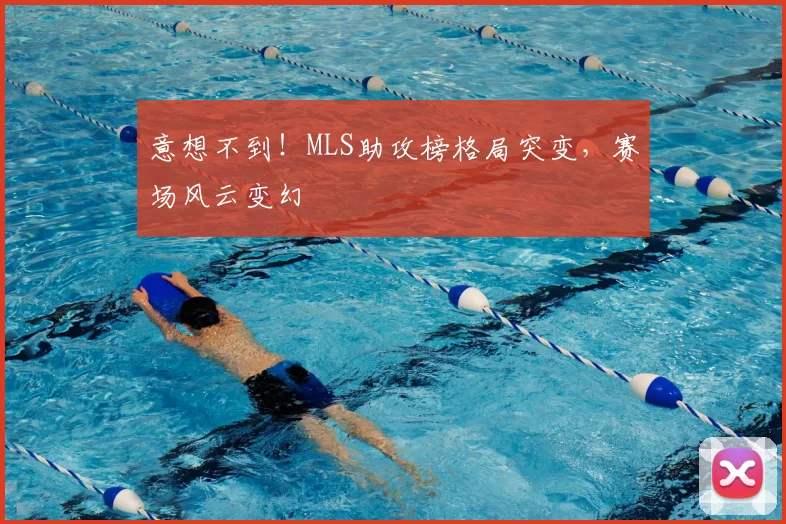 意想不到!MLS助攻榜格局突变,赛场风云变幻