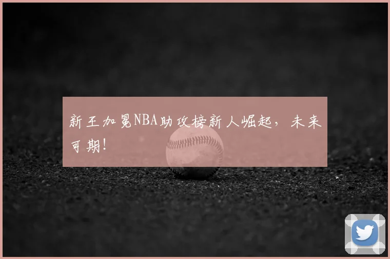 新王加冕NBA助攻榜新人崛起，未来可期！