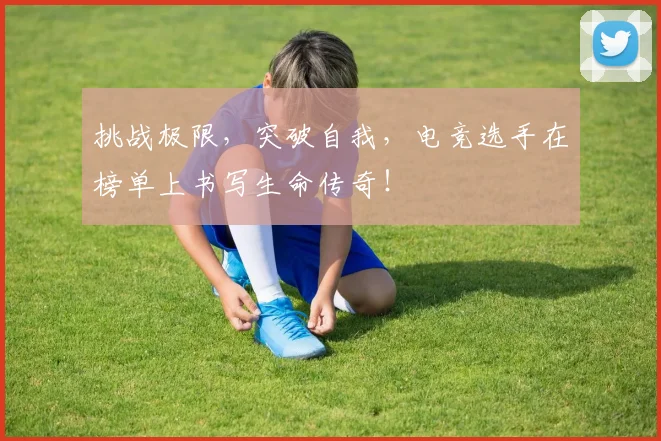 挑战极限，突破自我，电竞选手在榜单上书写生命传奇！