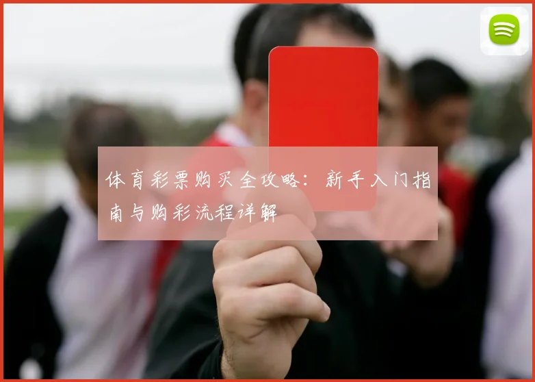 体育彩票购买全攻略：新手入门指南与购彩流程详解