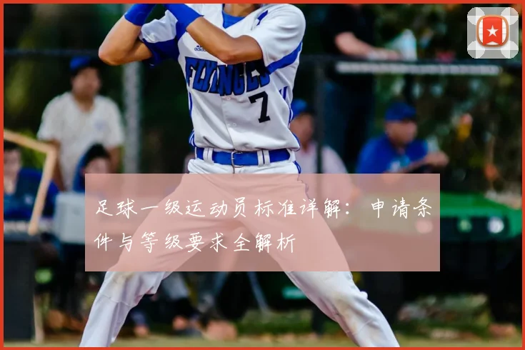 足球一级运动员标准详解：申请条件与等级要求全解析