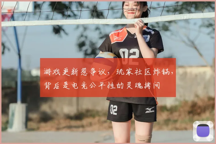 游戏更新惹争议，玩家社区炸锅，背后是电竞公平性的灵魂拷问