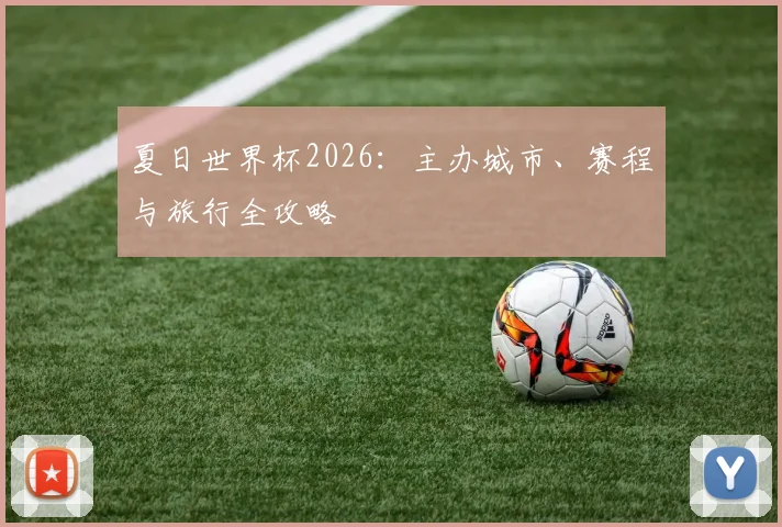 夏日世界杯2026：主办城市、赛程与旅行全攻略