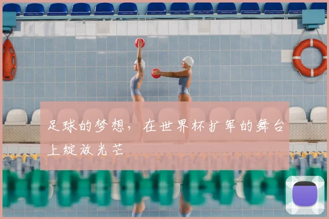 足球的梦想，在世界杯扩军的舞台上绽放光芒