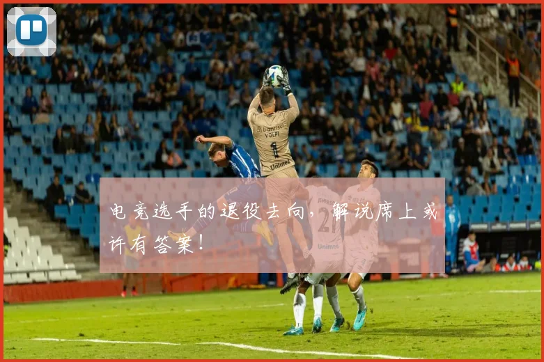 电竞选手的退役去向,解说席上或许有答案!