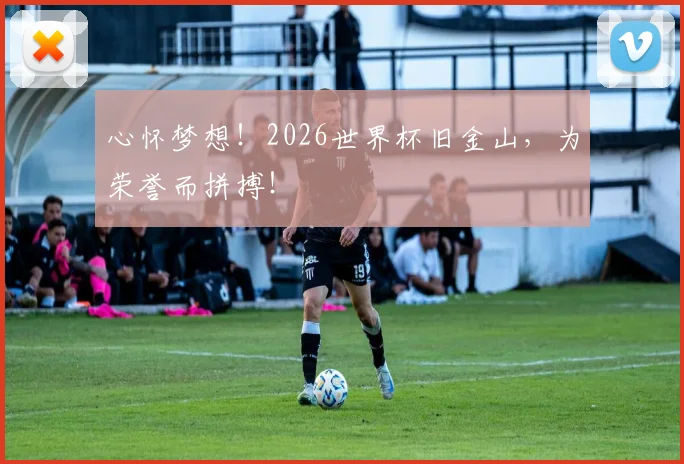 心怀梦想!2026世界杯旧金山,为荣誉而拼搏!