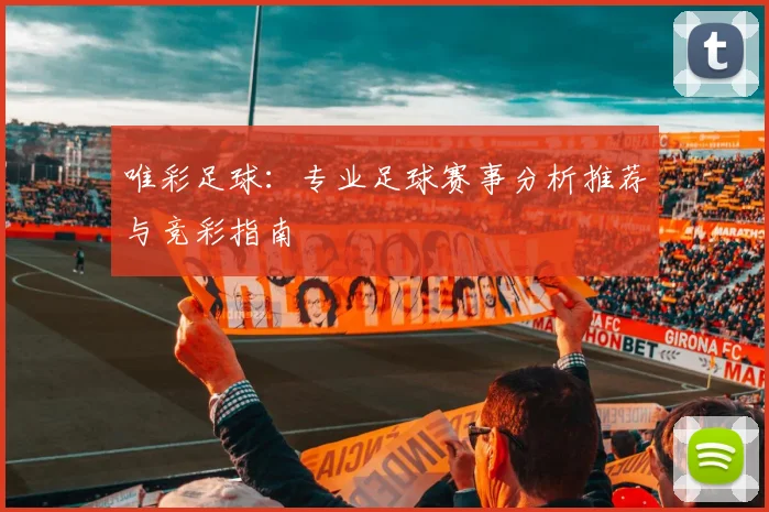唯彩足球:专业足球赛事分析推荐与竞彩指南